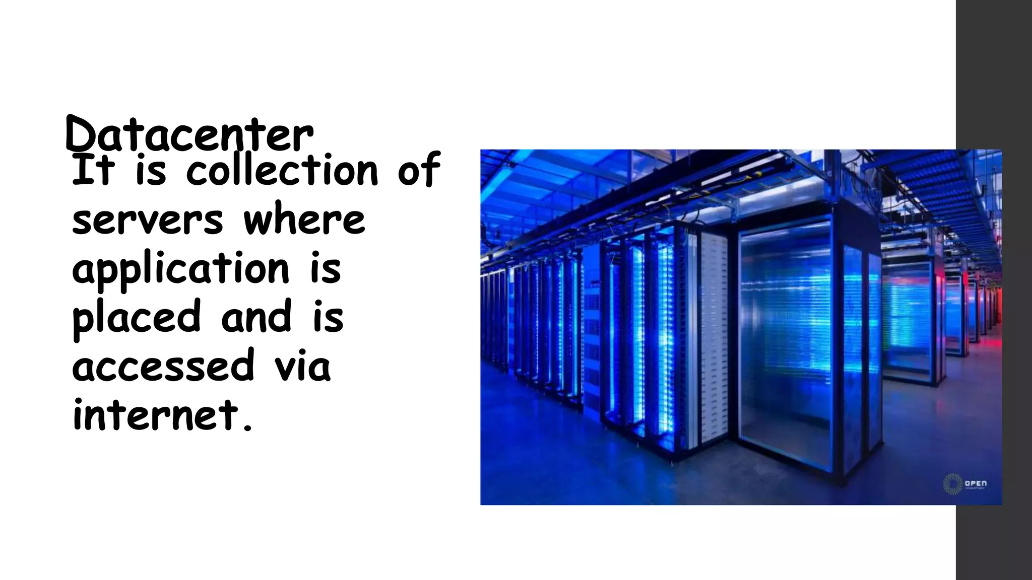 Datacenter
It is collection of
servers where
application is
placed and is
accessed via
internet.
 