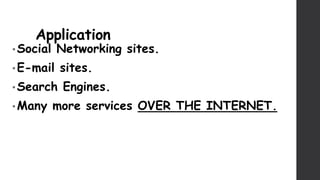 Application
• Social Networking sites.
• E-mail sites.
• Search Engines.
• Many more services OVER THE INTERNET.
 