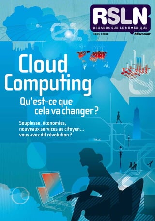HOR S - S É R I E




	 Cloud	
Computing
	   Qu’est-ce	que		
	   	 	 cela	va	changer	?	
	   Souplesse,	économies,		
	   nouveaux	services	au	citoyen…		
	   vous	avez	dit	révolution	?
 