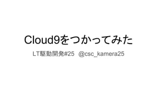 Cloud9をつかってみた
LT駆動開発#25　@csc_kamera25
 