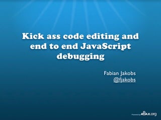 Kick ass code editing and
 end to end JavaScript
       debugging
                 Fabian Jakobs
                     @fjakobs
 