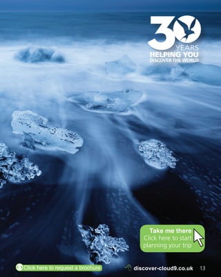 Take me there 
Click here to start 
planning your trip 
ZClick here to request a brochure 8 discover-cloud9.co.uk 13 
 