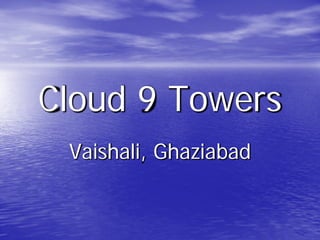 Cloud 9 Towers
 Vaishali, Ghaziabad
 