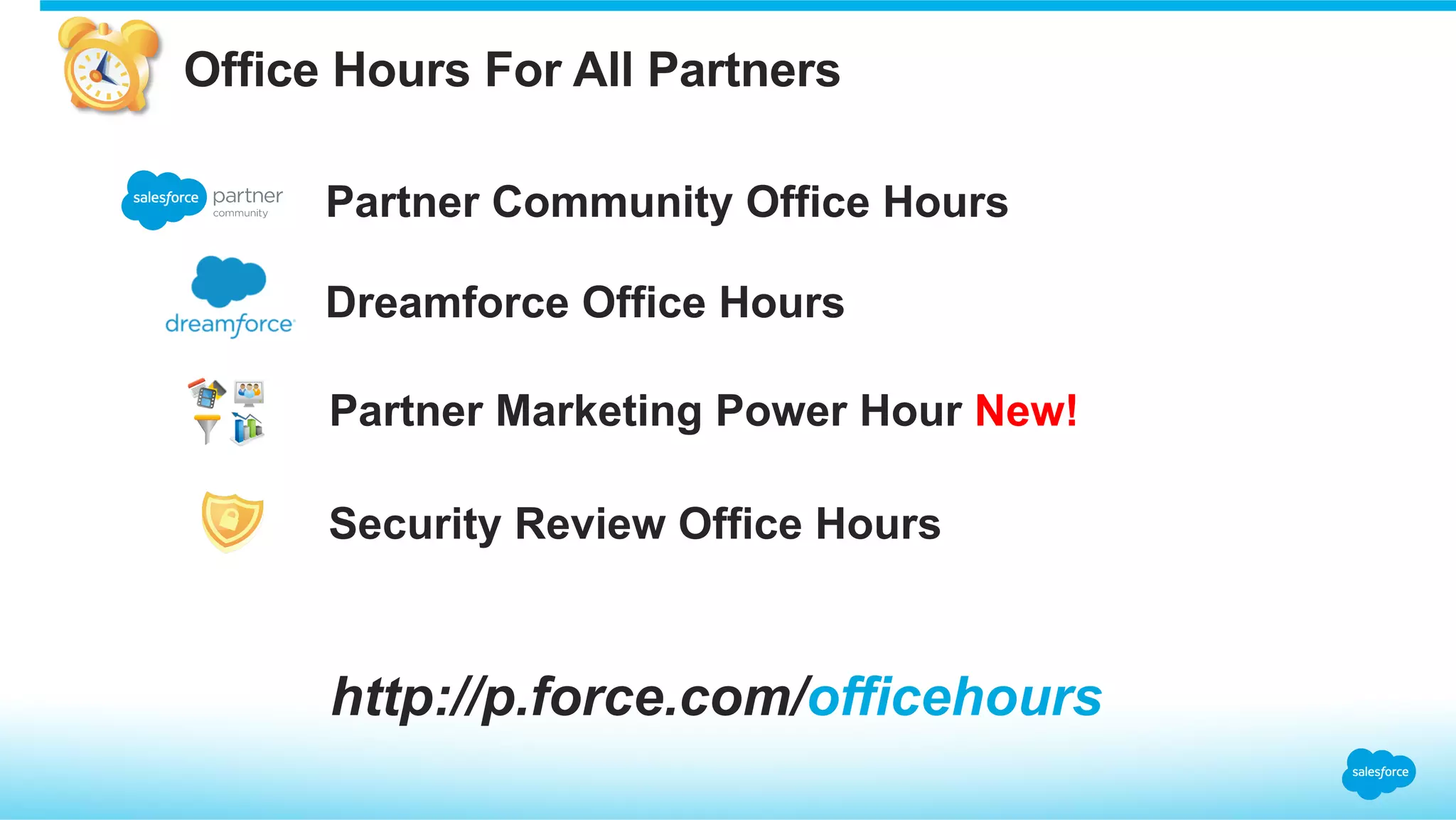 Partner Community Office Hours
Partner Marketing Power Hour New!
Security Review Office Hours
http://p.force.com/officehours
Office Hours For All Partners
Dreamforce Office Hours
 