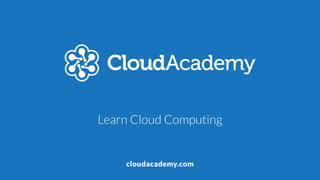 cloudacademy.com
Learn Cloud Computing
 