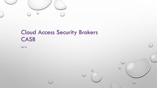 Cloud Access Security Brokers
CASB
Feb’18
 