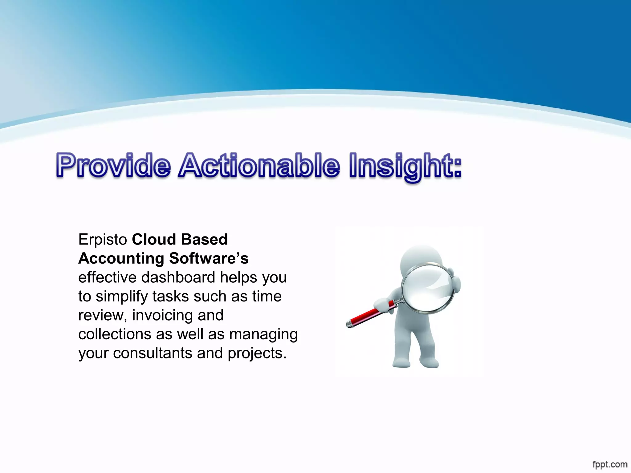 Erpisto Cloud Based
Accounting Software’s
effective dashboard helps you
to simplify tasks such as time
review, invoicing and
collections as well as managing
your consultants and projects.
 