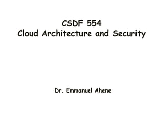 CSDF 554
Cloud Architecture and Security
Dr. Emmanuel Ahene
 