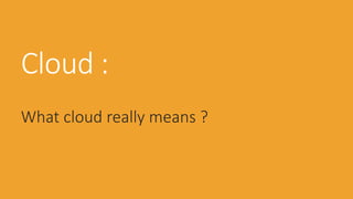 Cloud :
What cloud really means ?
 