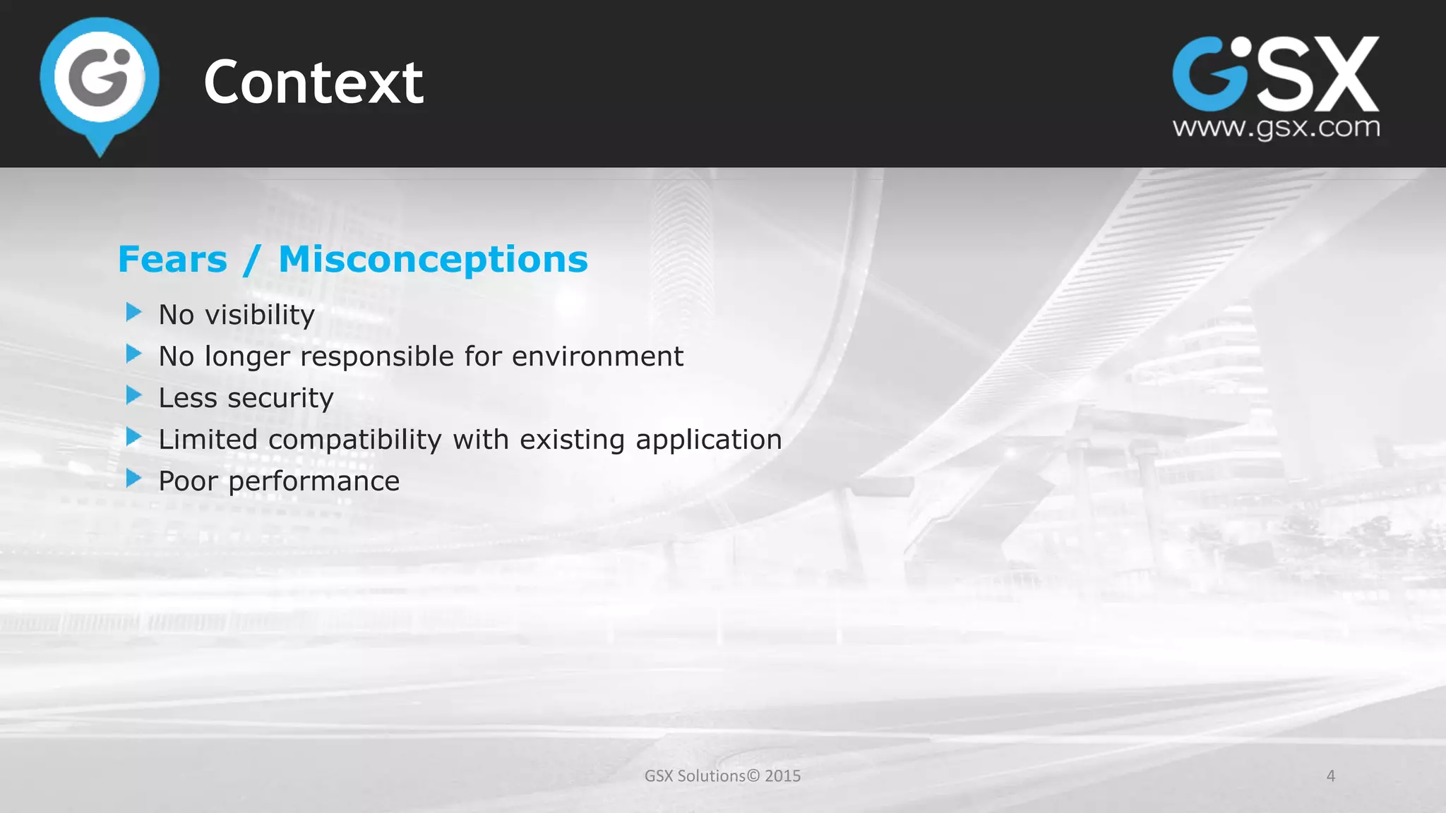 GSX Solutions© 2015 4
Context
Fears / Misconceptions
No visibility
No longer responsible for environment
Less security
Limited compatibility with existing application
Poor performance
 