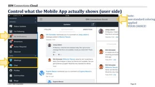 © 2017 IBM Corporation
IBM Connections Cloud
Page 25
Control what the Mobile App actually shows (user side)
note:
non standard coloring
applied
YOUR CHOICE!
 