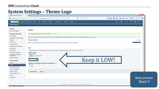© 2017 IBM Corporation
IBM Connections Cloud
Page 40
System Settings – Theme Logo
Keep it LOW!
Best practise:
Brand it!
 