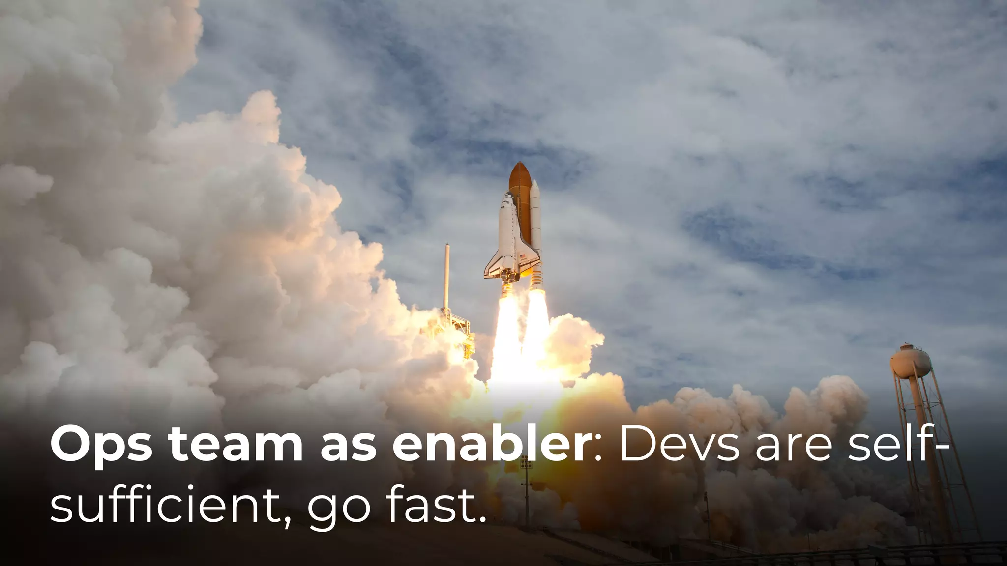 Ops team as enabler: Devs are self-
sufficient, go fast.
 