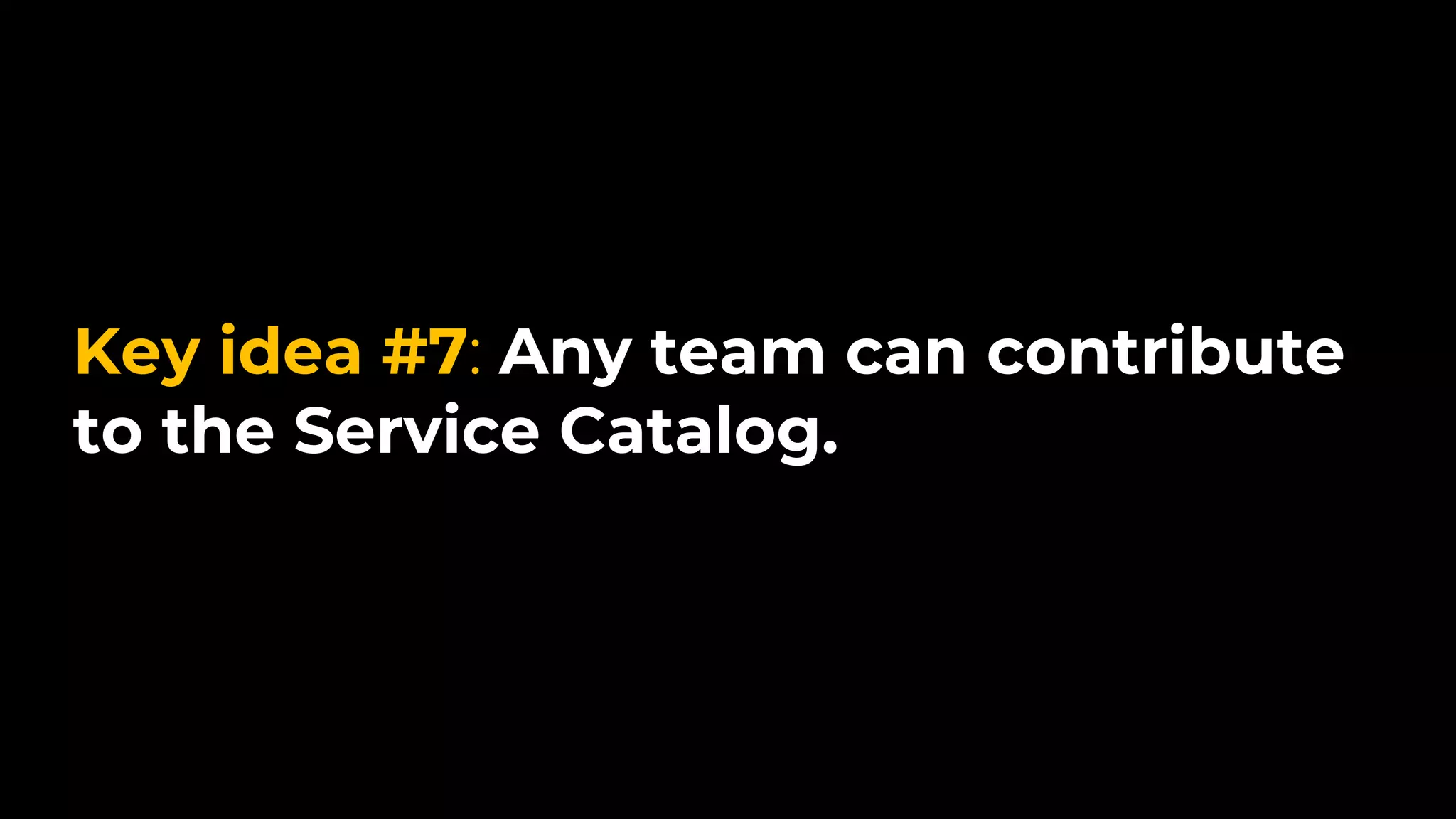 Key idea #7: Any team can contribute
to the Service Catalog.
 