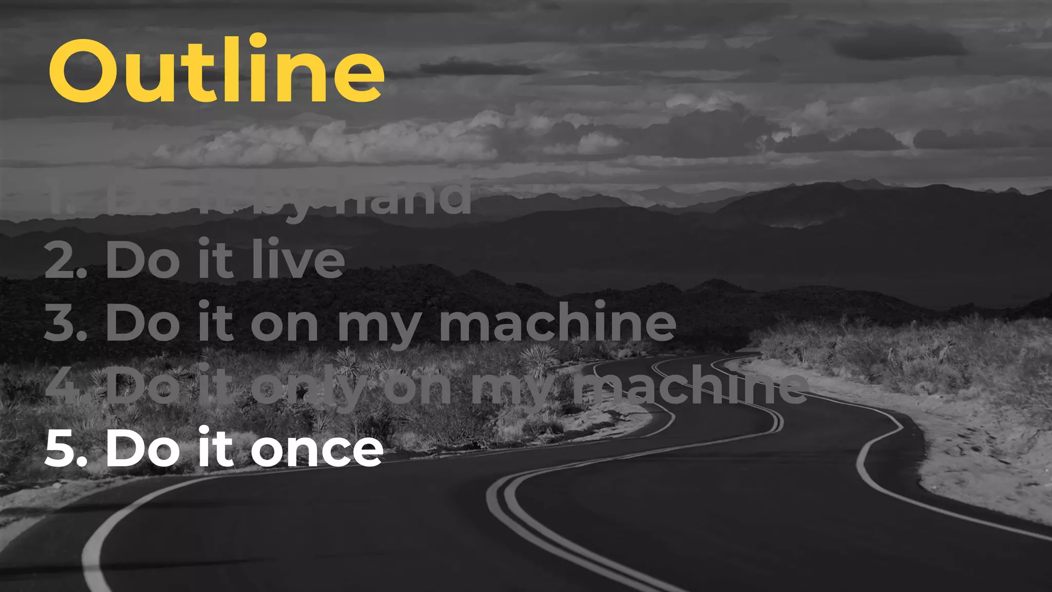 1. Do it by hand
2. Do it live
3. Do it on my machine
4. Do it only on my machine
5. Do it once
Outline
 