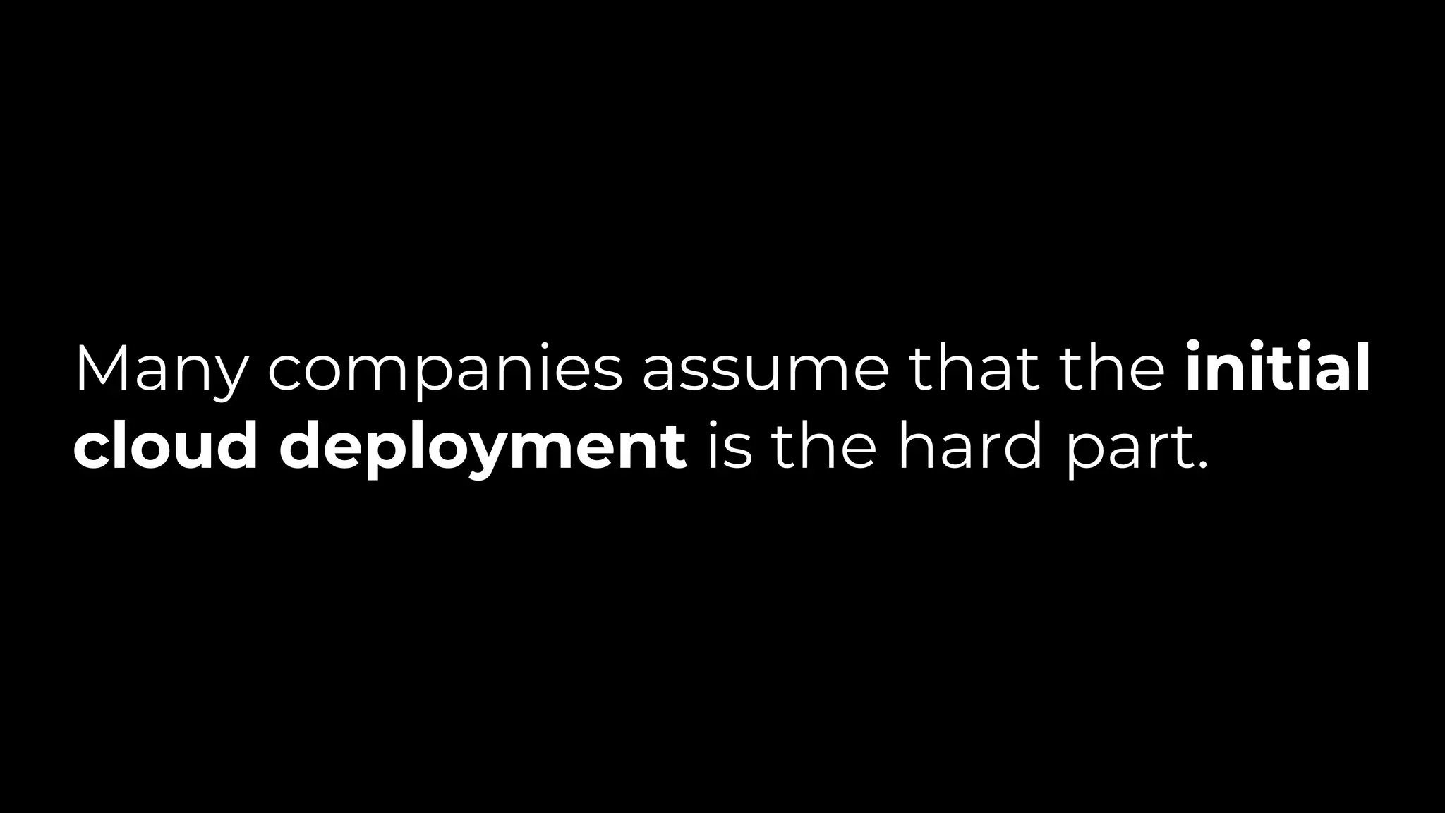 Many companies assume that the initial
cloud deployment is the hard part.
 