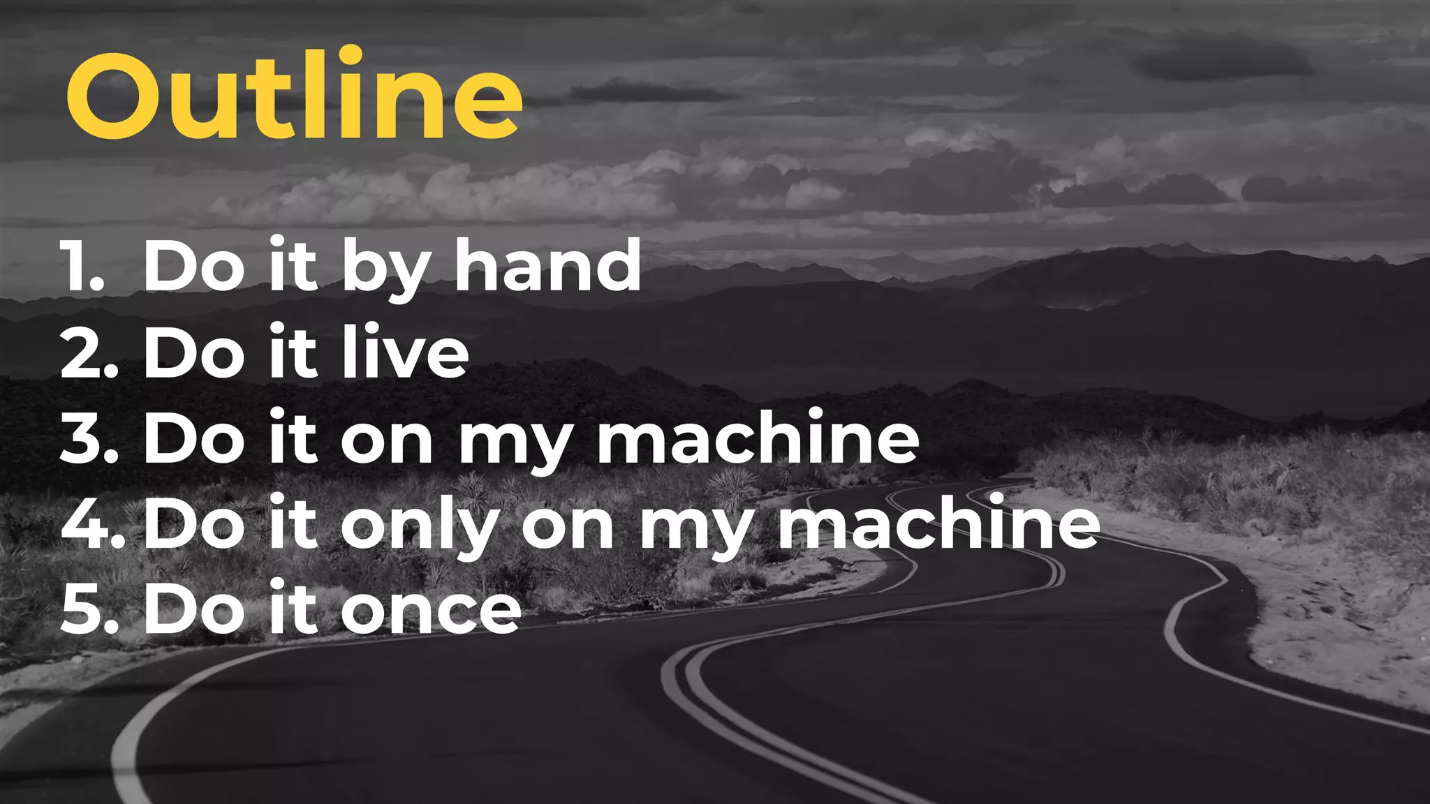1. Do it by hand
2. Do it live
3. Do it on my machine
4. Do it only on my machine
5. Do it once
Outline
 