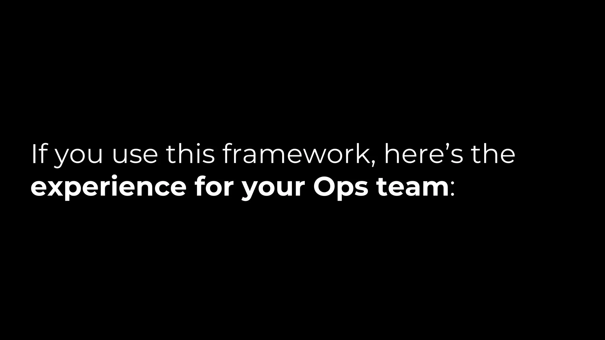 If you use this framework, here’s the
experience for your Ops team:
 