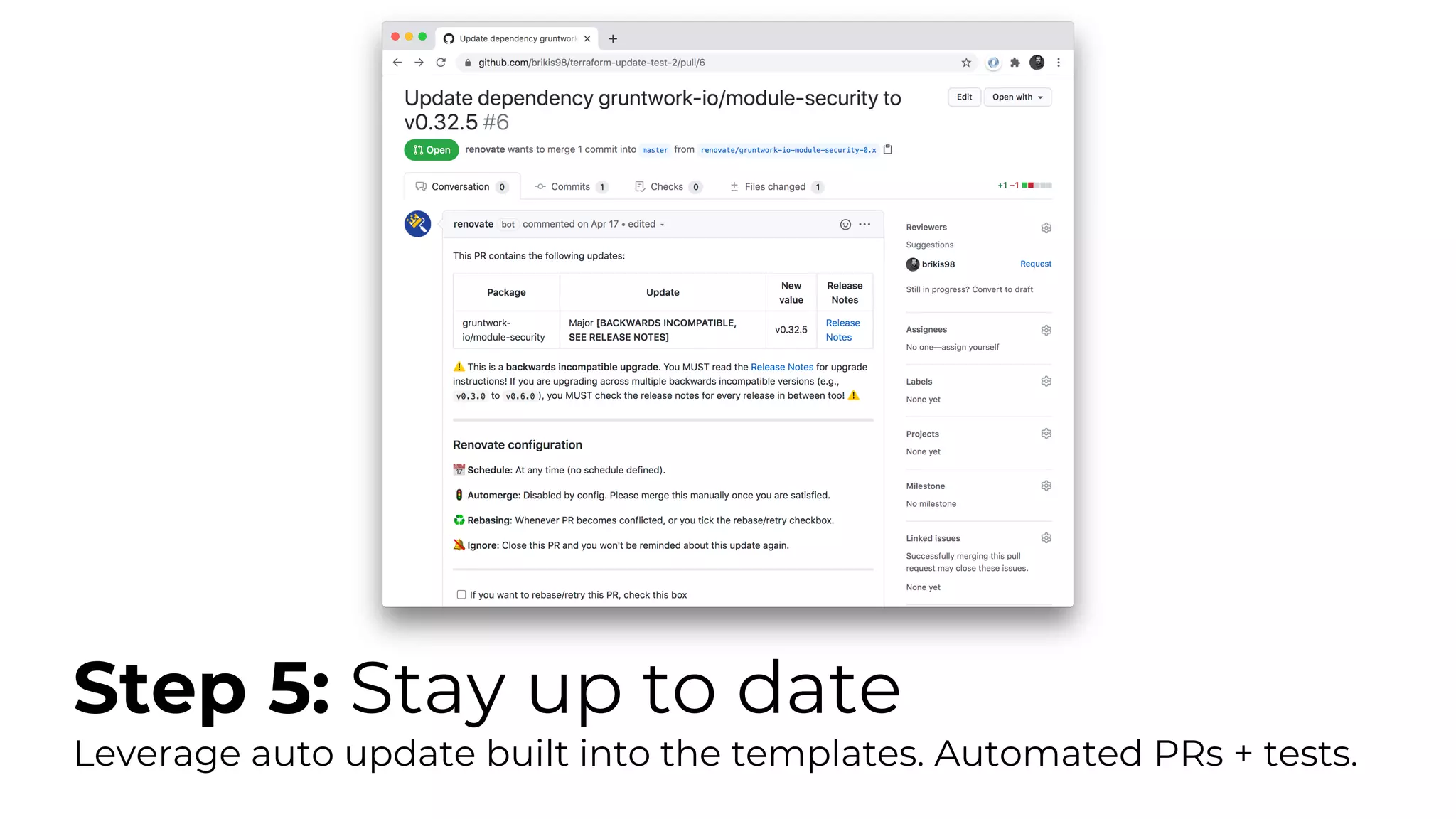 Step 5: Stay up to date
Leverage auto update built into the templates. Automated PRs + tests.
 