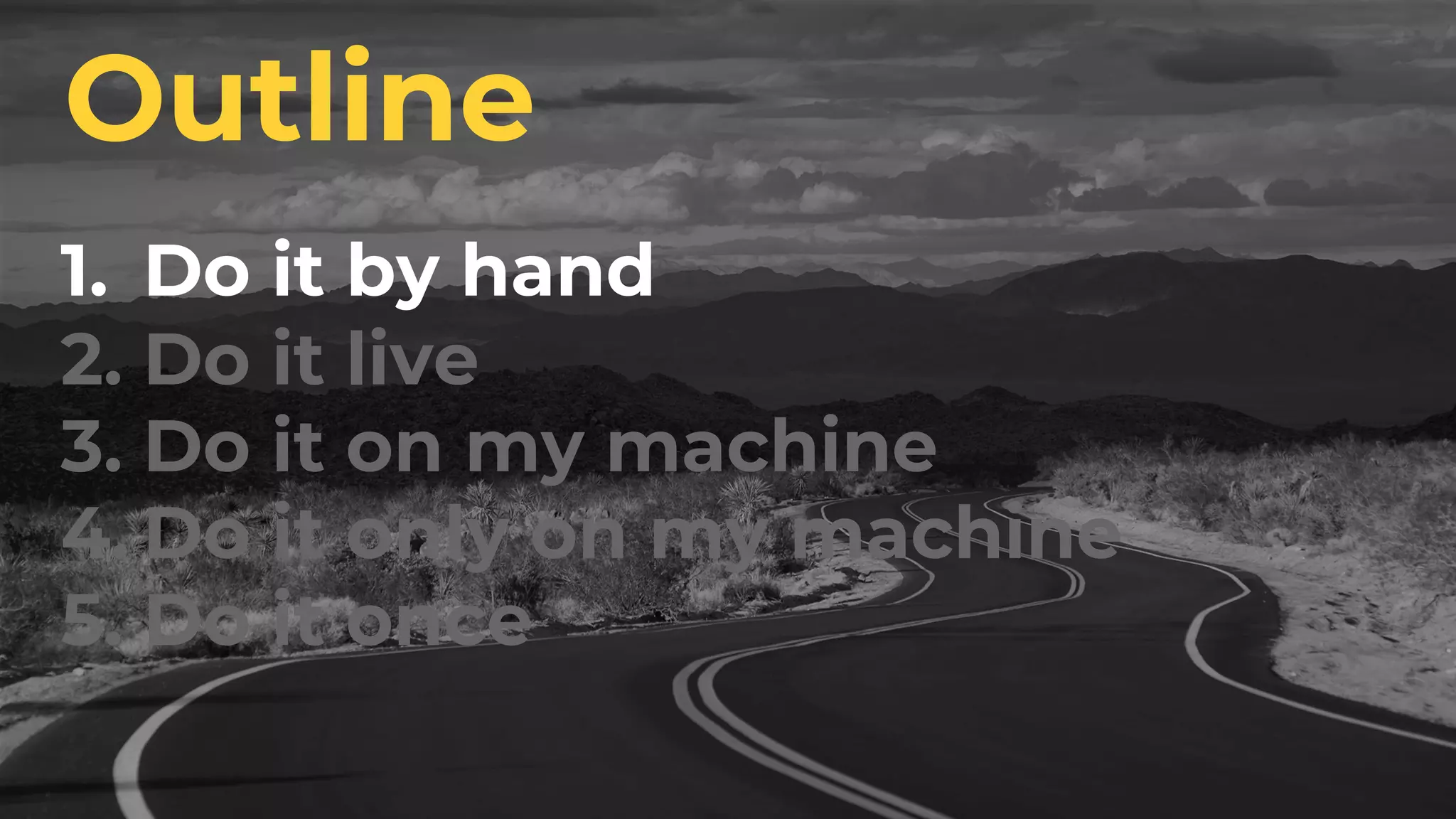 1. Do it by hand
2. Do it live
3. Do it on my machine
4. Do it only on my machine
5. Do it once
Outline
 