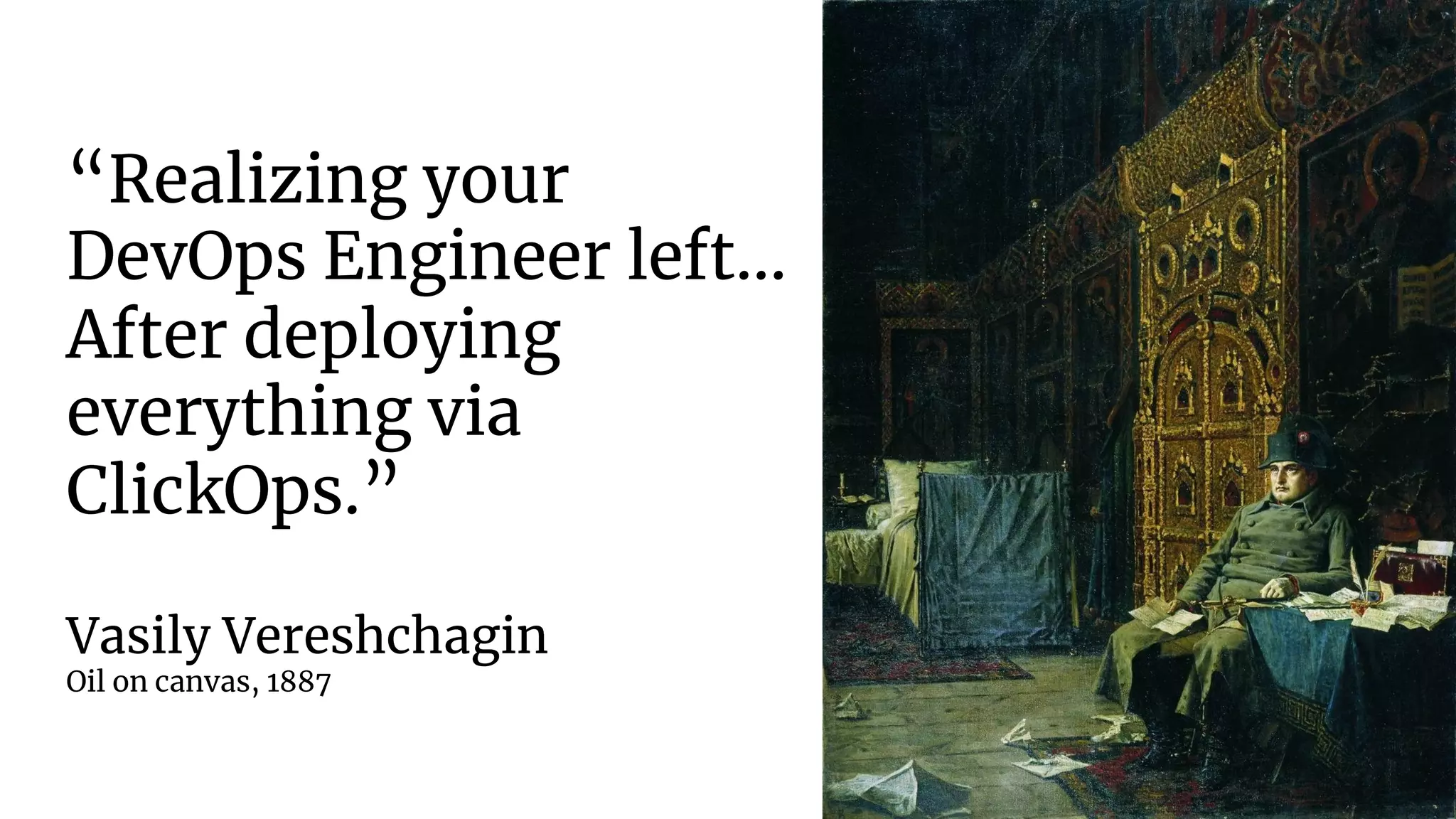“Realizing your
DevOps Engineer left...
After deploying
everything via
ClickOps.”
Vasily Vereshchagin
Oil on canvas, 1887
 