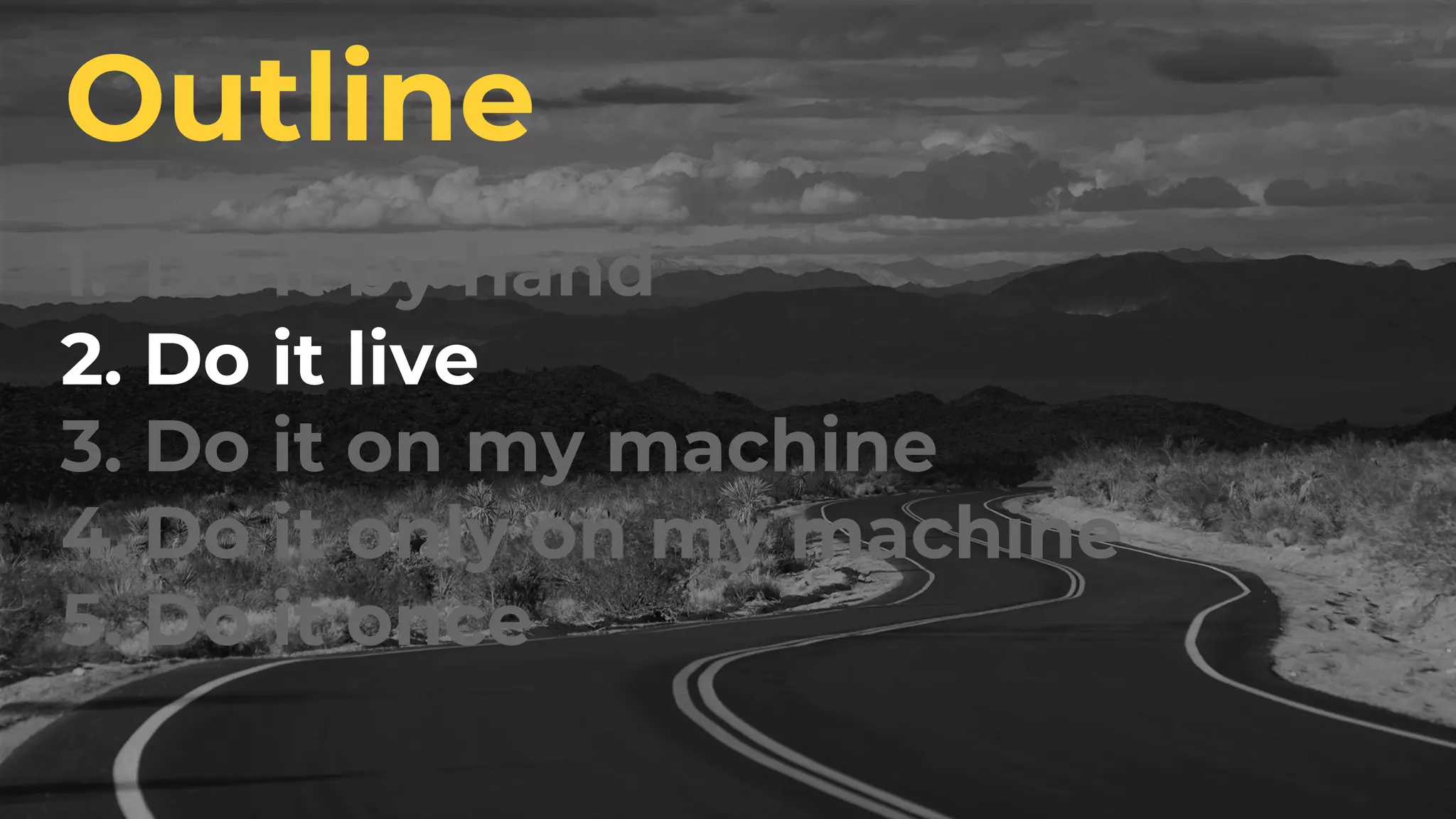 1. Do it by hand
2. Do it live
3. Do it on my machine
4. Do it only on my machine
5. Do it once
Outline
 