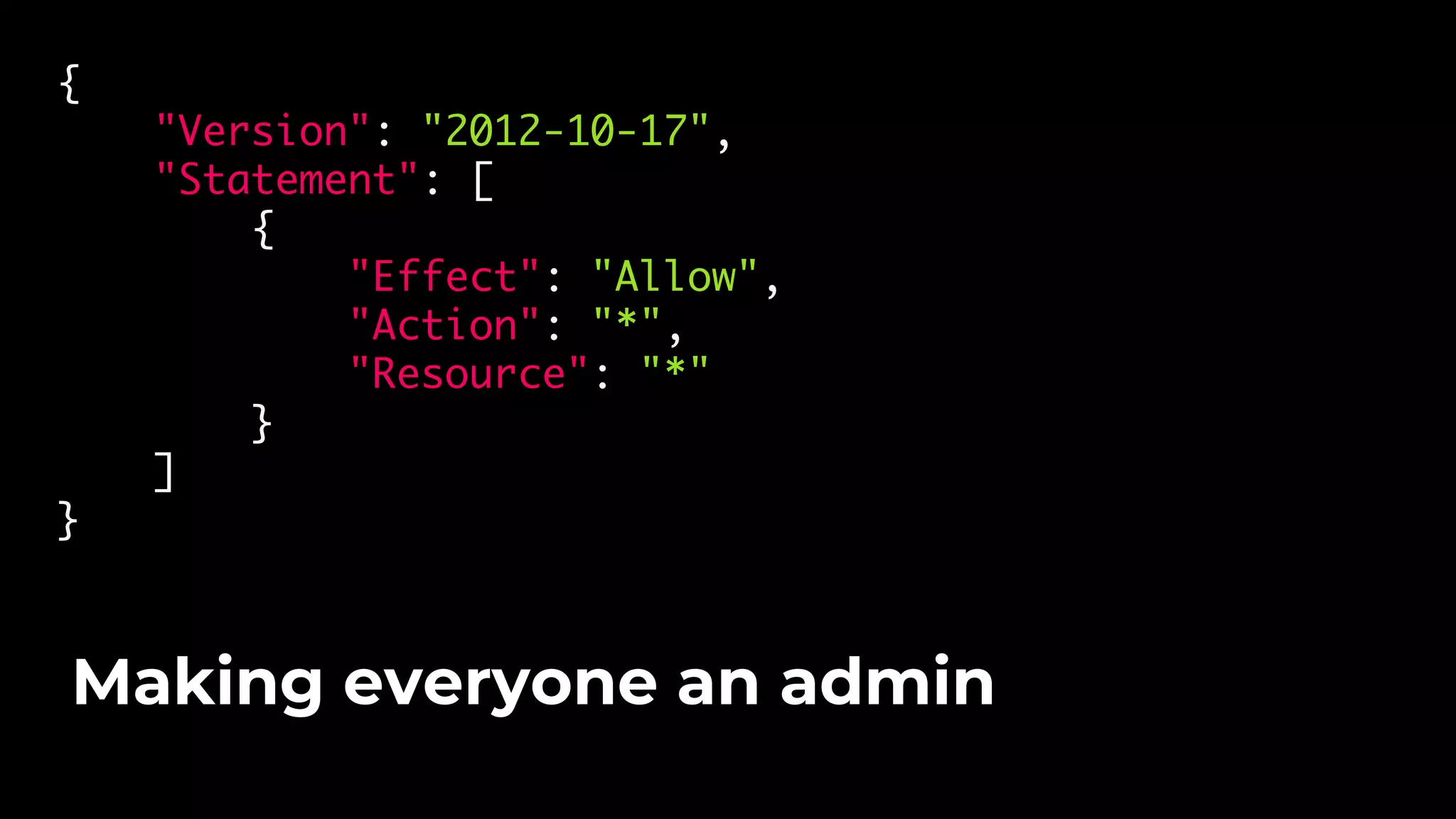 {
"Version": "2012-10-17",
"Statement": [
{
"Effect": "Allow",
"Action": "*",
"Resource": "*"
}
]
}
Making everyone an admin
 