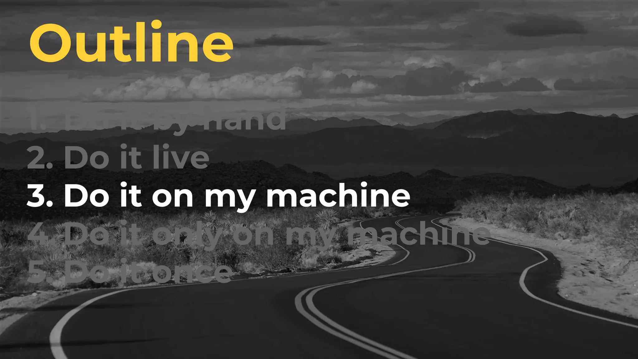 1. Do it by hand
2. Do it live
3. Do it on my machine
4. Do it only on my machine
5. Do it once
Outline
 
