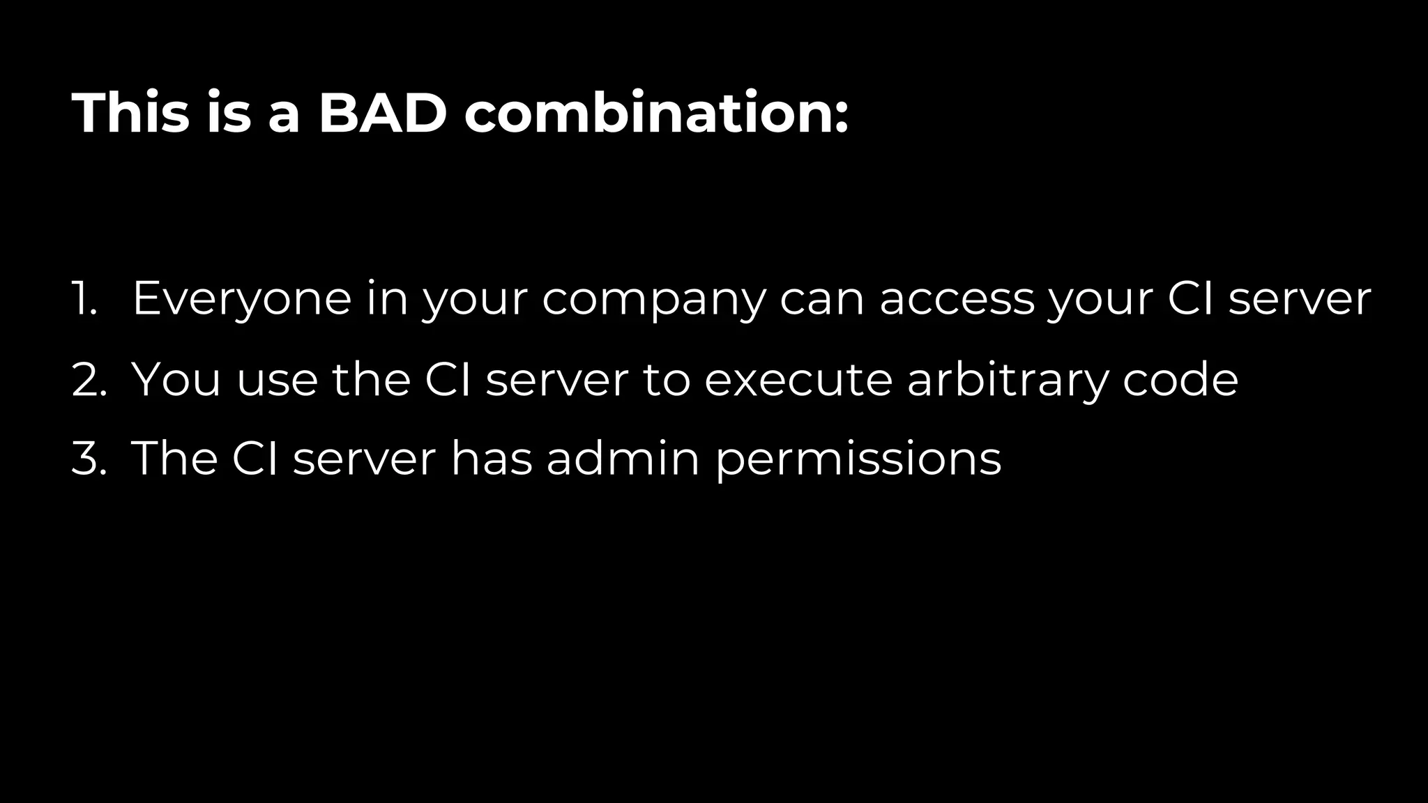 This is a BAD combination:
1. Everyone in your company can access your CI server
2. You use the CI server to execute arbitrary code
3. The CI server has admin permissions
 
