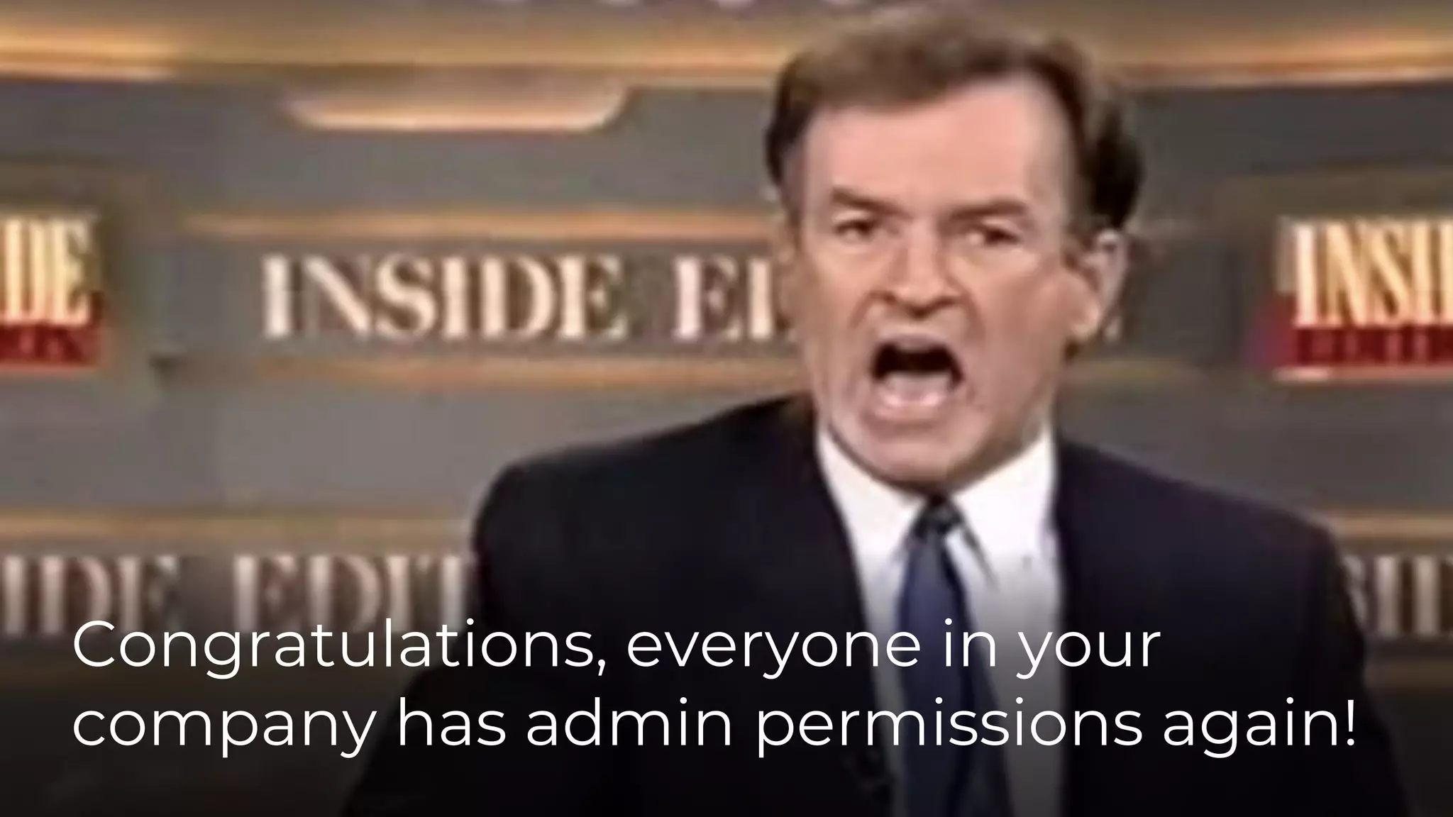 Congratulations, everyone in your
company has admin permissions again!
 