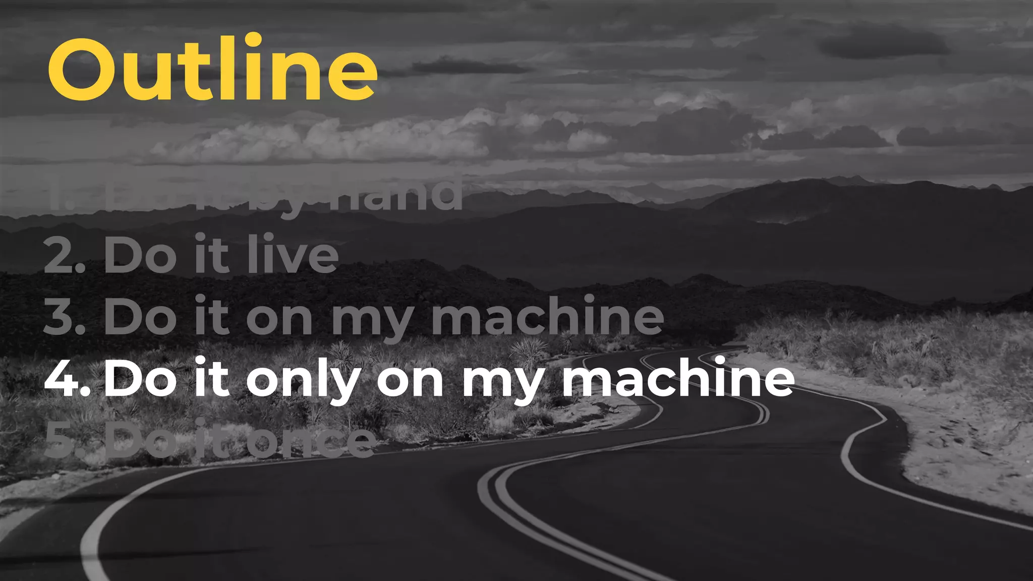 1. Do it by hand
2. Do it live
3. Do it on my machine
4. Do it only on my machine
5. Do it once
Outline
 