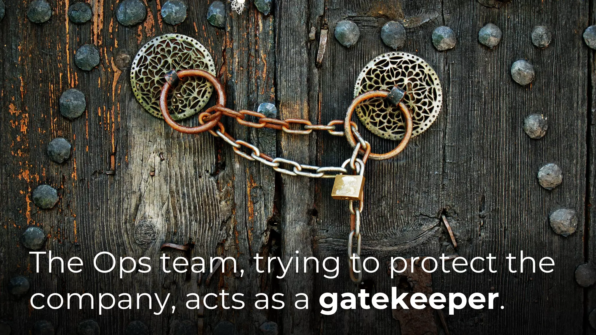The Ops team, trying to protect the
company, acts as a gatekeeper.
 