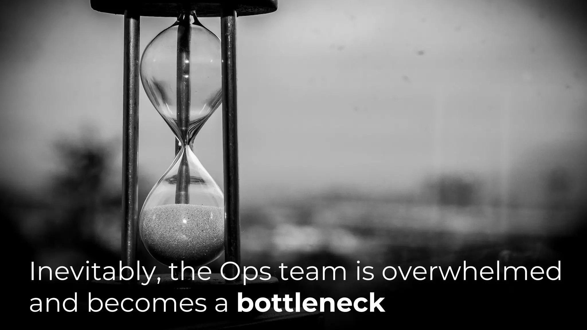 Inevitably, the Ops team is overwhelmed
and becomes a bottleneck
 