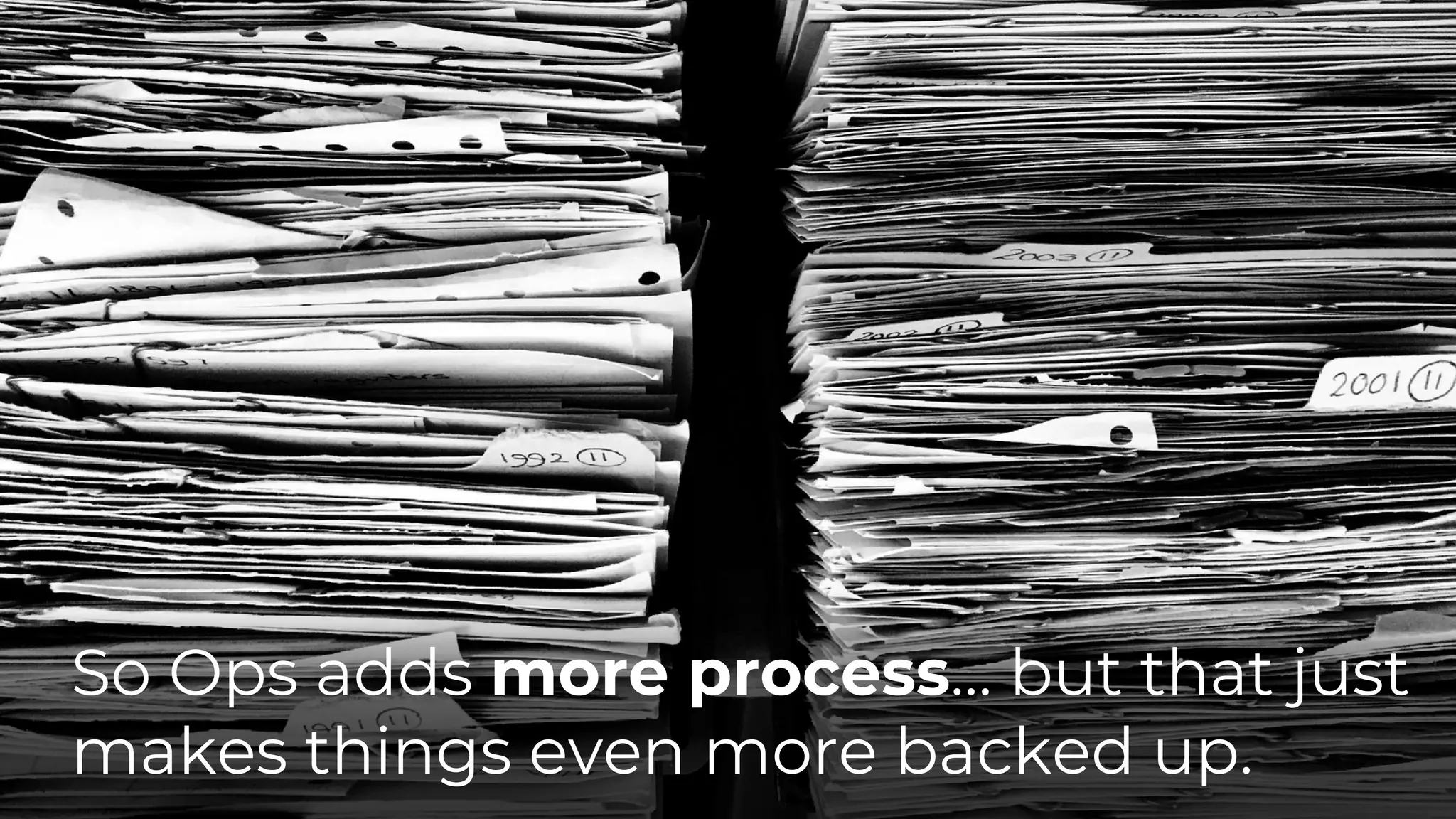 So Ops adds more process… but that just
makes things even more backed up.
 