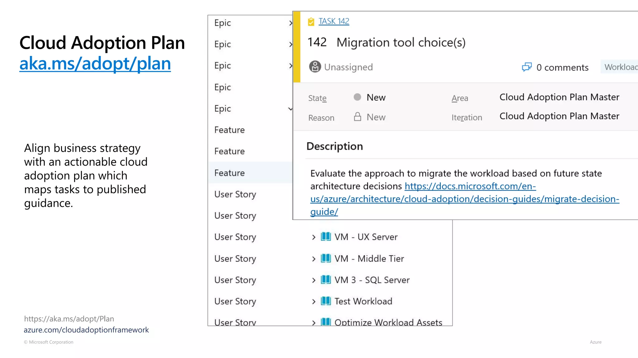 © Microsoft Corporation Azure
Cloud Adoption Plan
aka.ms/adopt/plan
https://aka.ms/adopt/Plan
Align business strategy
with an actionable cloud
adoption plan which
maps tasks to published
guidance.
 
