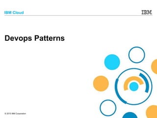© 2015 IBM Corporation
IBM Cloud
Devops Patterns
 