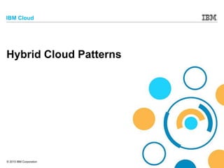 © 2015 IBM Corporation
IBM Cloud
Hybrid Cloud Patterns
 