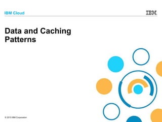 © 2015 IBM Corporation
IBM Cloud
Data and Caching
Patterns
 
