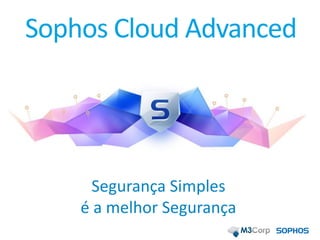 Sophos Cloud Advanced
Segurança Simples
é a melhor Segurança
 