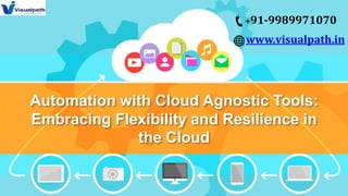 Automation with Cloud Agnostic Tools:
Embracing Flexibility and Resilience in
the Cloud
+91-9989971070
www.visualpath.in
 