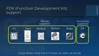 FDK (Function Development Kit)
support
Go Java Node.js Python Ruby
Officially
supported
C#
Community
supported
@totollygeek
 