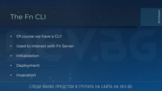 The Fn CLI
• Of course we have a CLI!
• Used to interact with Fn Server
• Initialization
• Deployment
• Invocation
@totollygeek
 