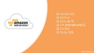 @totollygeek
 JavaScript
 Python
 Java (8, 11)
 C# (dotnetcore2.1)
 Go (1.x)
 Ruby (2.5)
 