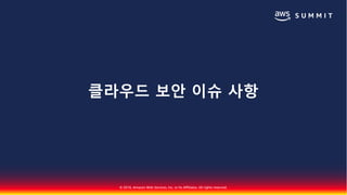 © 2018, Amazon Web Services, Inc. or Its Affiliates. All rights reserved.
클라우드 보안 이슈 사항
 