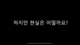 © 2018, Amazon Web Services, Inc. or Its Affiliates. All rights reserved.
하지만 현실은 어떨까요?
 