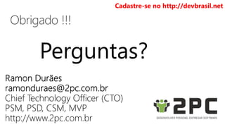 Cadastre-se no http://devbrasil.net 
Perguntas? 
