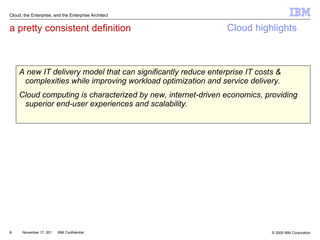 a pretty consistent definition A new IT delivery model that can significantly reduce enterprise IT costs & complexities while improving workload optimization and service delivery.  Cloud computing is characterized by new, internet-driven economics, providing superior end-user experiences and scalability.  Cloud, the Enterprise, and the Enterprise Architect Cloud highlights 