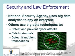 Security and Law Enforcement
• National Security Agency uses big data
analytics to spy on everyone
• Others use big data t...