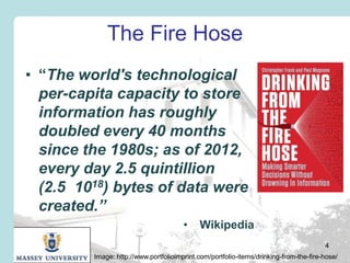 The Fire Hose
• “The world's technological
per-capita capacity to store
information has roughly
doubled every 40 months
si...