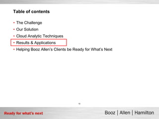 Table of contents

• The Challenge
• Our Solution
• Cloud Analytic Techniques
• Results & Applications
• Helping Booz Allen’s Clients be Ready for What’s Next




                                    10
 